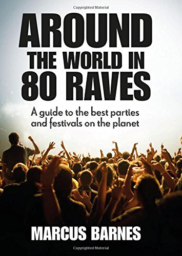 Around the World in 80 Raves a Guide to the Best Parties and Festivals on the Planet