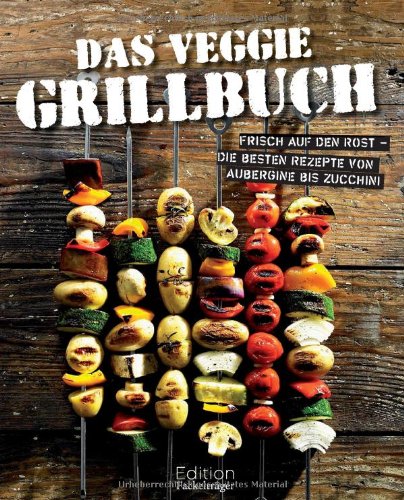 Das Veggie Grillbuch: Frisch auf den Rost - Die besten Rezepte von Aubergine bis Zucchini